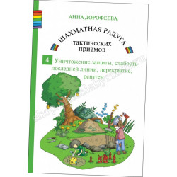Дорофеева А. Шахматная радуга тактических приёмов. Книга 4. Уничтожение защиты, слабость последней горизонтали, перекрытие, рентген в Эль-Монте